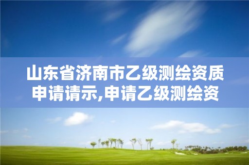 山东省济南市乙级测绘资质申请请示,申请乙级测绘资质要求