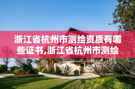 浙江省杭州市测绘资质有哪些证书,浙江省杭州市测绘资质有哪些证书可以考