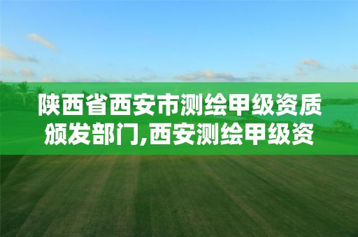 陕西省西安市测绘甲级资质颁发部门,西安测绘甲级资质的单位