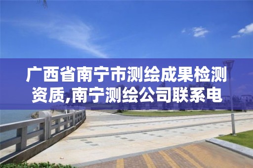 广西省南宁市测绘成果检测资质,南宁测绘公司联系电话