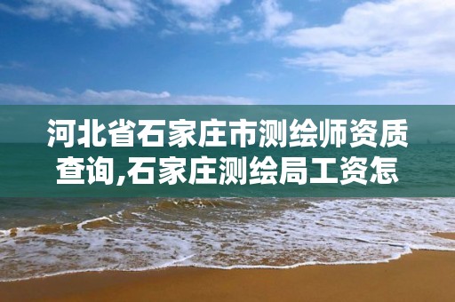 河北省石家庄市测绘师资质查询,石家庄测绘局工资怎么样