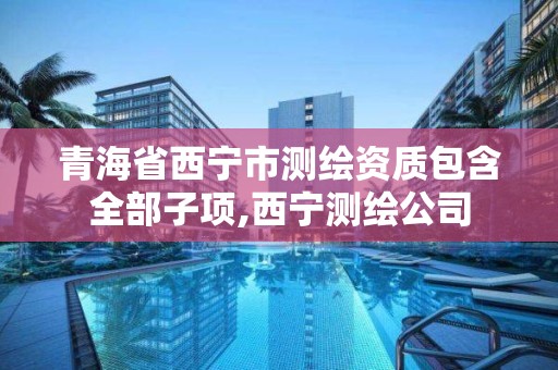 青海省西宁市测绘资质包含全部子项,西宁测绘公司