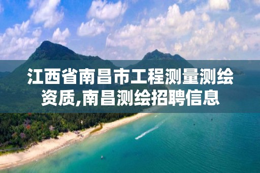 江西省南昌市工程测量测绘资质,南昌测绘招聘信息