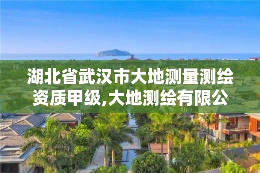 湖北省武汉市大地测量测绘资质甲级,大地测绘有限公司。