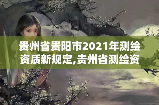 贵州省贵阳市2021年测绘资质新规定,贵州省测绘资质管理系统