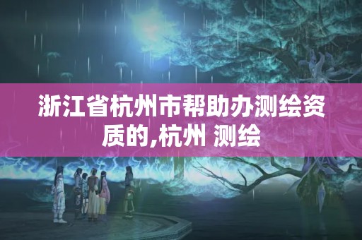 浙江省杭州市帮助办测绘资质的,杭州 测绘