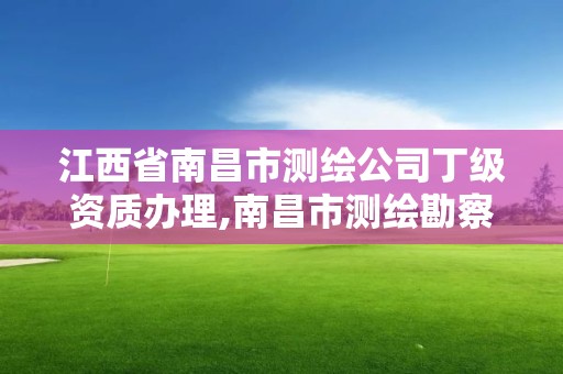 江西省南昌市测绘公司丁级资质办理,南昌市测绘勘察研究院有限公司