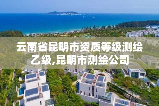 云南省昆明市资质等级测绘乙级,昆明市测绘公司