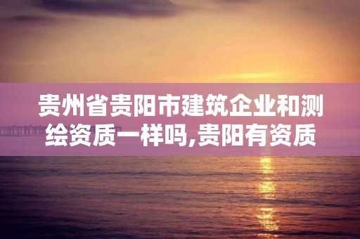 贵州省贵阳市建筑企业和测绘资质一样吗,贵阳有资质的测绘公司