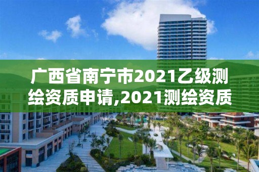 广西省南宁市2021乙级测绘资质申请,2021测绘资质乙级人员要求