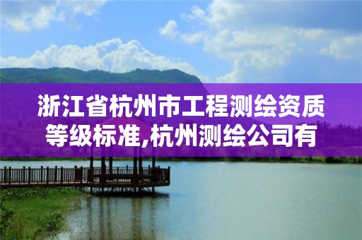 浙江省杭州市工程测绘资质等级标准,杭州测绘公司有哪几家。