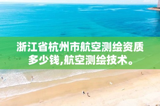 浙江省杭州市航空测绘资质多少钱,航空测绘技术。