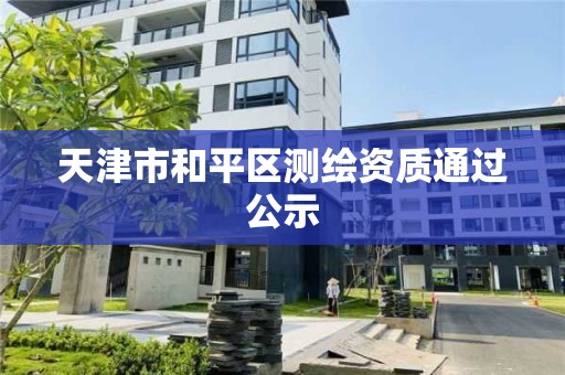 天津市和平区测绘资质通过公示