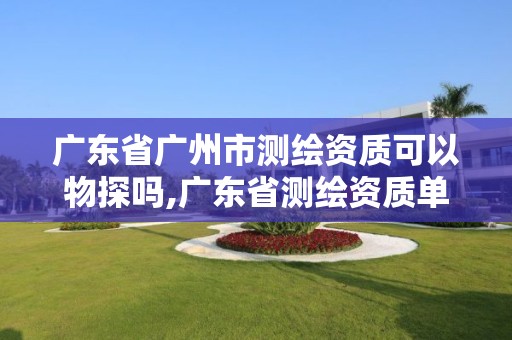 广东省广州市测绘资质可以物探吗,广东省测绘资质单位名单