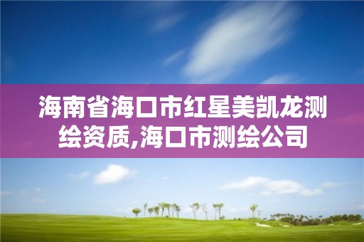 海南省海口市红星美凯龙测绘资质,海口市测绘公司