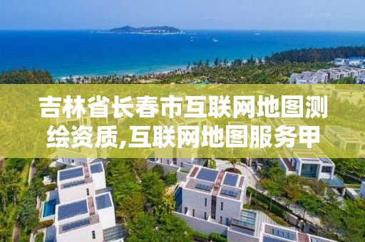 吉林省长春市互联网地图测绘资质,互联网地图服务甲级测绘资质名单