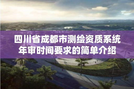 四川省成都市测绘资质系统年审时间要求的简单介绍