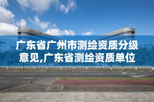 广东省广州市测绘资质分级意见,广东省测绘资质单位名单