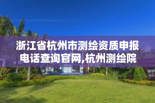 浙江省杭州市测绘资质申报电话查询官网,杭州测绘院是什么单位。