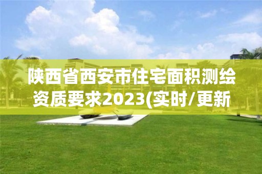 陕西省西安市住宅面积测绘资质要求2023(实时/更新中)