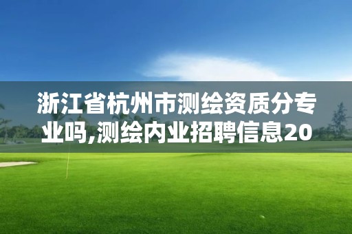 浙江省杭州市测绘资质分专业吗,测绘内业招聘信息2021杭州