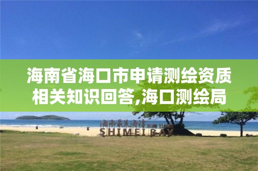 海南省海口市申请测绘资质相关知识回答,海口测绘局