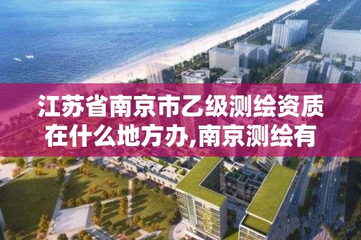 江苏省南京市乙级测绘资质在什么地方办,南京测绘有限公司。