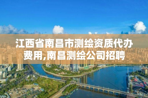 江西省南昌市测绘资质代办费用,南昌测绘公司招聘