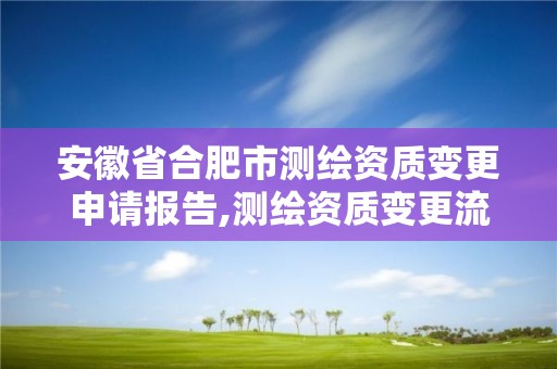 安徽省合肥市测绘资质变更申请报告,测绘资质变更流程