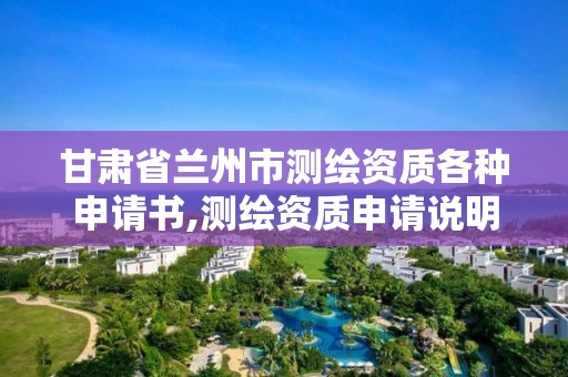 甘肃省兰州市测绘资质各种申请书,测绘资质申请说明