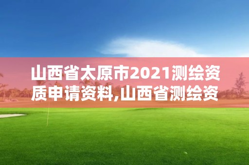 山西省太原市2021测绘资质申请资料,山西省测绘资质延期公告