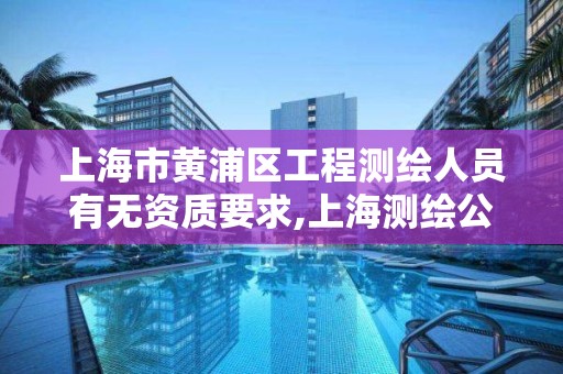 上海市黄浦区工程测绘人员有无资质要求,上海测绘公司招聘。