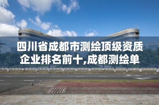 四川省成都市测绘顶级资质企业排名前十,成都测绘单位集中在哪些地方。