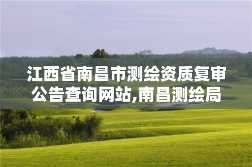 江西省南昌市测绘资质复审公告查询网站,南昌测绘局