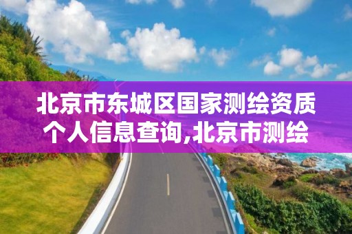 北京市东城区国家测绘资质个人信息查询,北京市测绘机构。