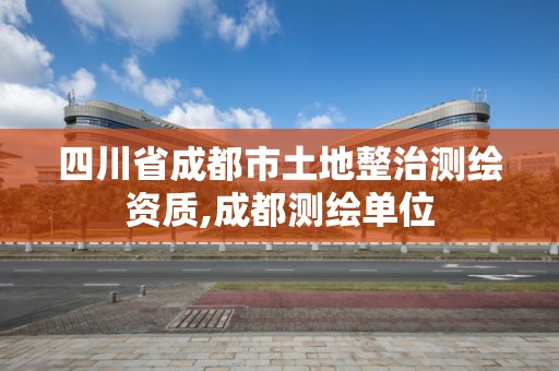 四川省成都市土地整治测绘资质,成都测绘单位