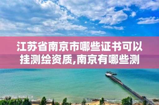 江苏省南京市哪些证书可以挂测绘资质,南京有哪些测绘国企单位。