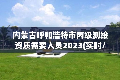 内蒙古呼和浩特市丙级测绘资质需要人员2023(实时/更新中)