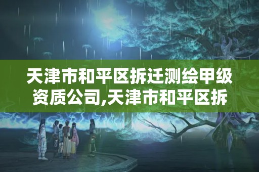 天津市和平区拆迁测绘甲级资质公司,天津市和平区拆迁测绘甲级资质公司有哪些