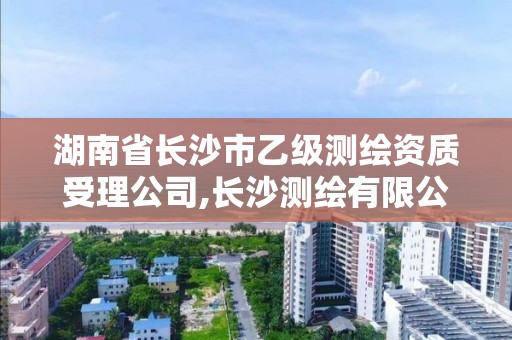 湖南省长沙市乙级测绘资质受理公司,长沙测绘有限公司