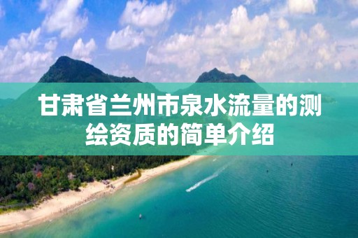 甘肃省兰州市泉水流量的测绘资质的简单介绍