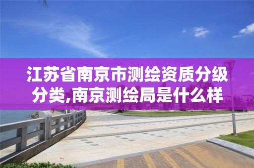 江苏省南京市测绘资质分级分类,南京测绘局是什么样的单位