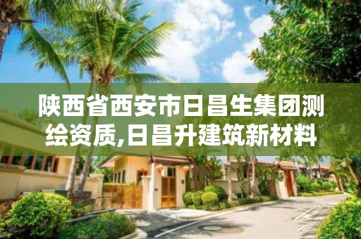 陕西省西安市日昌生集团测绘资质,日昌升建筑新材料设计研究院有限公司