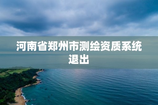 河南省郑州市测绘资质系统退出