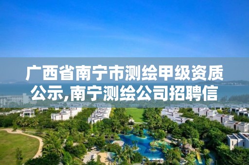 广西省南宁市测绘甲级资质公示,南宁测绘公司招聘信息网