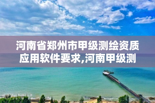 河南省郑州市甲级测绘资质应用软件要求,河南甲级测绘资质单位。