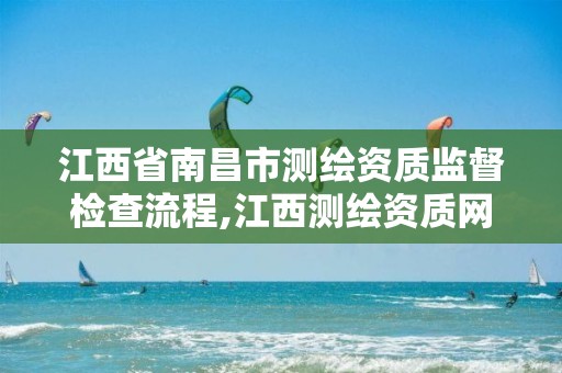 江西省南昌市测绘资质监督检查流程,江西测绘资质网