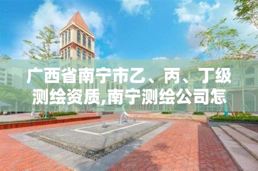 广西省南宁市乙、丙、丁级测绘资质,南宁测绘公司怎么收费标准