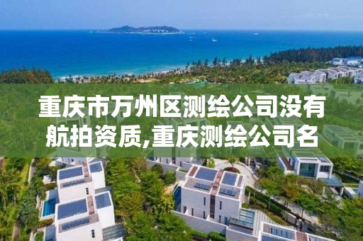 重庆市万州区测绘公司没有航拍资质,重庆测绘公司名录