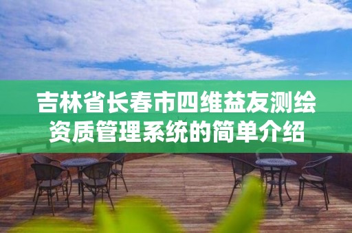 吉林省长春市四维益友测绘资质管理系统的简单介绍